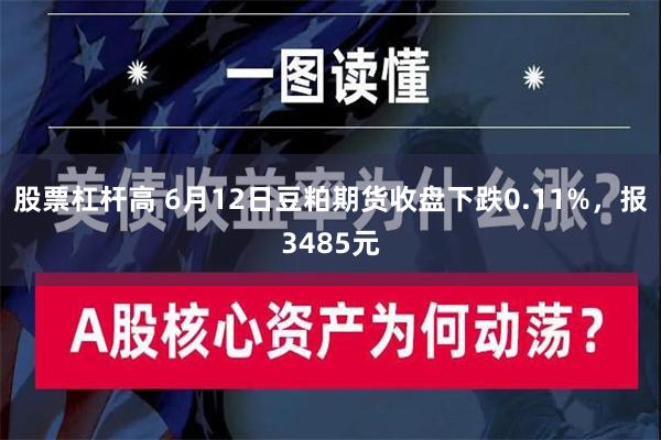 股票杠杆高 6月12日豆粕期货收盘下跌0.11%，报3485元