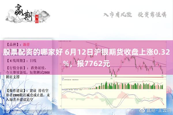 股票配资的哪家好 6月12日沪银期货收盘上涨0.32%，报7762元