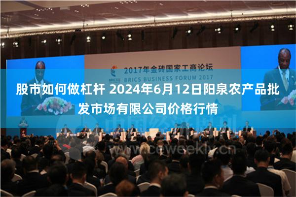 股市如何做杠杆 2024年6月12日阳泉农产品批发市场有限公司价格行情