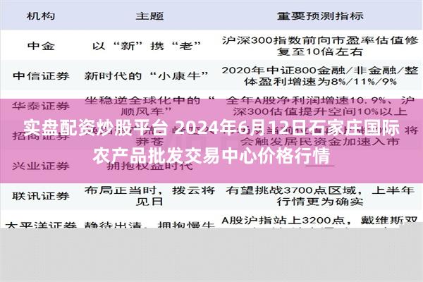 实盘配资炒股平台 2024年6月12日石家庄国际农产品批发交易中心价格行情