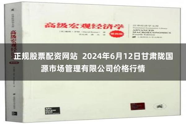 正规股票配资网站  2024年6月12日甘肃陇国源市场管理有限公司价格行情