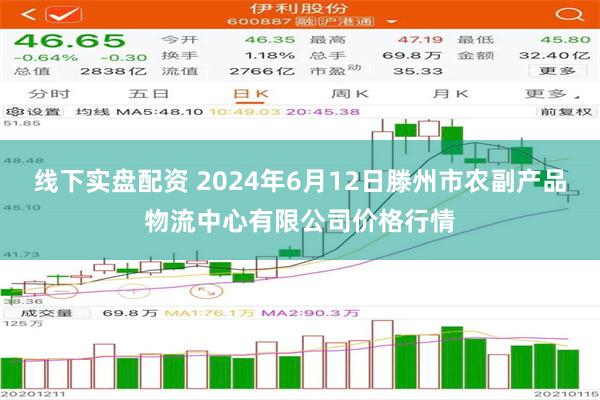 线下实盘配资 2024年6月12日滕州市农副产品物流中心有限公司价格行情