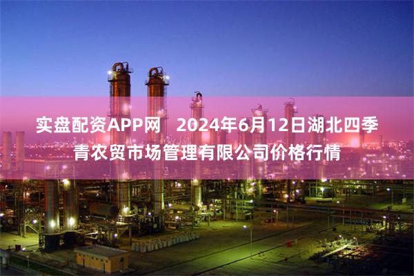 实盘配资APP网   2024年6月12日湖北四季青农贸市场管理有限公司价格行情