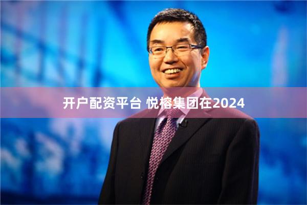 开户配资平台 悦榕集团在2024