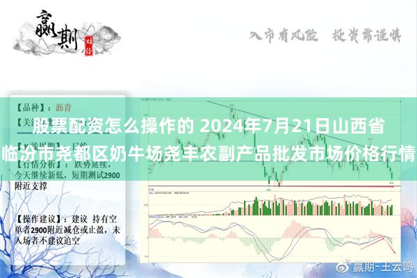 股票配资怎么操作的 2024年7月21日山西省临汾市尧都区奶牛场尧丰农副产品批发市场价格行情