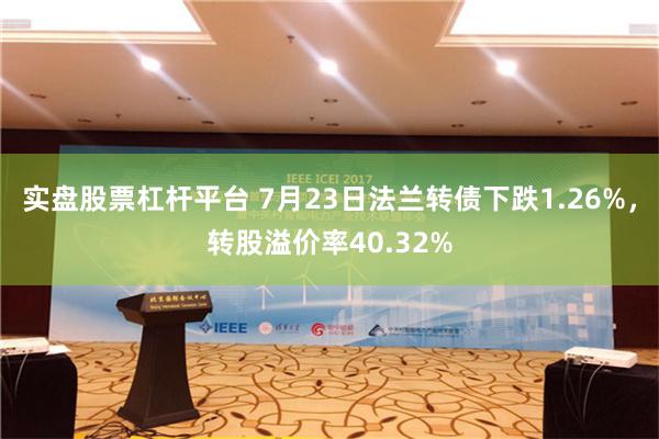 实盘股票杠杆平台 7月23日法兰转债下跌1.26%，转股溢价率40.32%