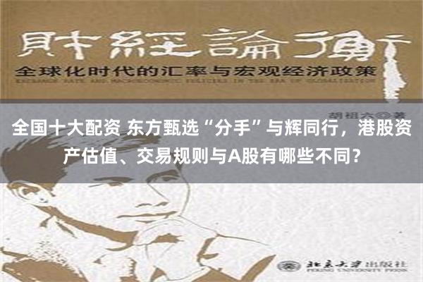 全国十大配资 东方甄选“分手”与辉同行，港股资产估值、交易规则与A股有哪些不同？