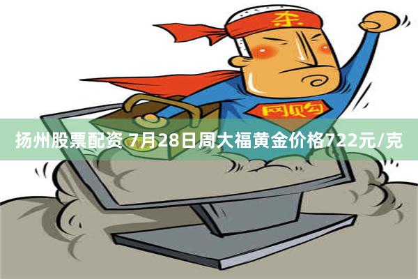 扬州股票配资 7月28日周大福黄金价格722元/克