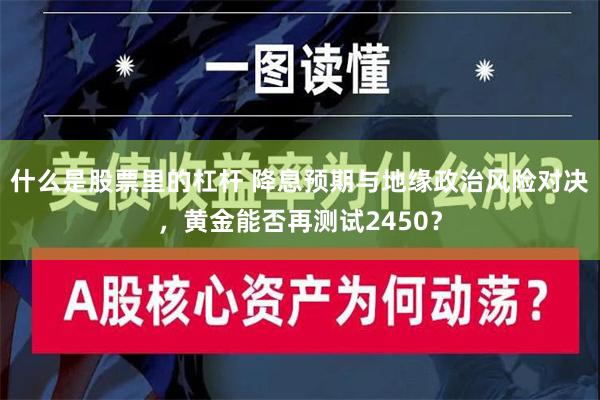 什么是股票里的杠杆 降息预期与地缘政治风险对决，黄金能否再测试2450？