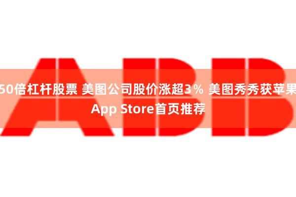 50倍杠杆股票 美图公司股价涨超3％ 美图秀秀获苹果App Store首页推荐