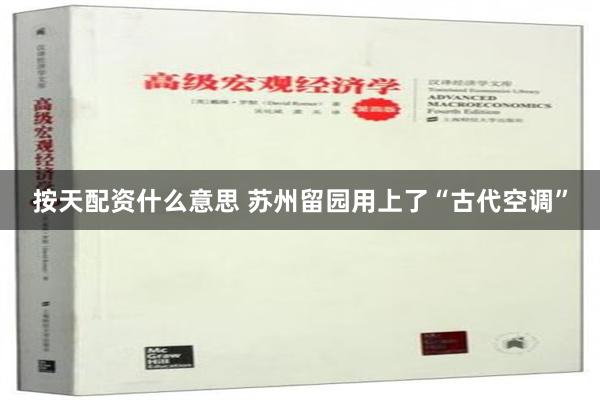 按天配资什么意思 苏州留园用上了“古代空调”