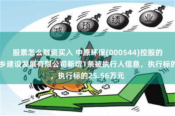 股票怎么融资买入 中原环保(000544)控股的河南五建城乡建设发展有限公司新增1条被执行人信息，执行标的25.56万元