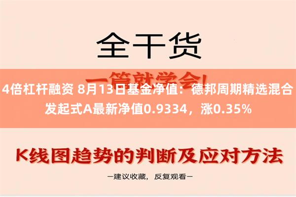 4倍杠杆融资 8月13日基金净值：德邦周期精选混合发起式A最新净值0.9334，涨0.35%