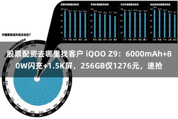 股票配资去哪里找客户 iQOO Z9：6000mAh+80W闪充+1.5K屏，256GB仅1276元，速抢