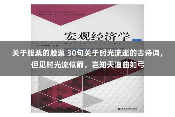 关于股票的股票 30句关于时光流逝的古诗词，但见时光流似箭，岂知天道曲如弓