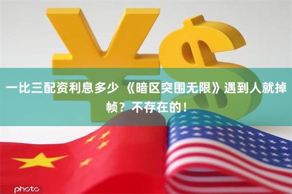 一比三配资利息多少 《暗区突围无限》遇到人就掉帧？不存在的！