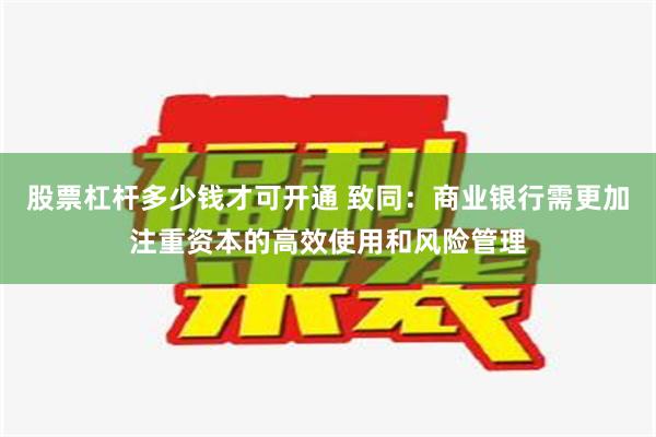 股票杠杆多少钱才可开通 致同：商业银行需更加注重资本的高效使用和风险管理