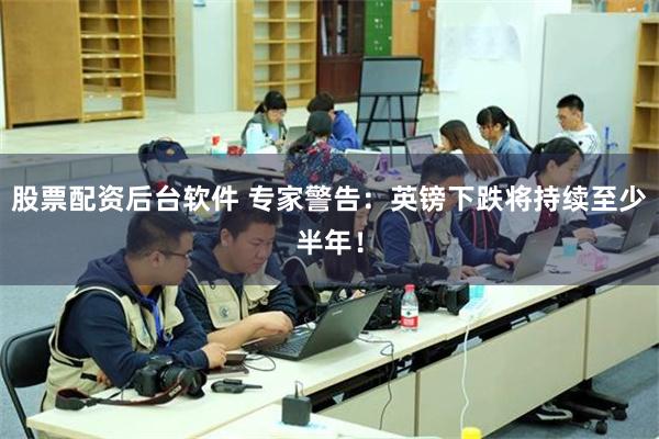 股票配资后台软件 专家警告：英镑下跌将持续至少半年！