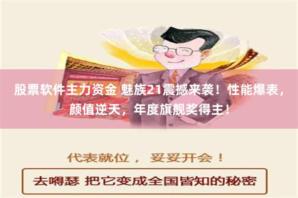 股票软件主力资金 魅族21震撼来袭！性能爆表，颜值逆天，年度旗舰奖得主！