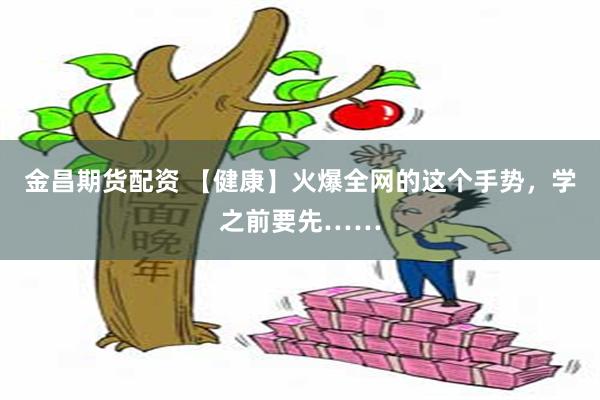 金昌期货配资 【健康】火爆全网的这个手势，学之前要先……