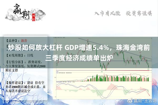 炒股如何放大杠杆 GDP增速5.4%，珠海金湾前三季度经济成绩单出炉