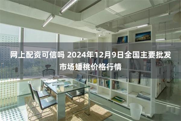 网上配资可信吗 2024年12月9日全国主要批发市场蟠桃价格行情