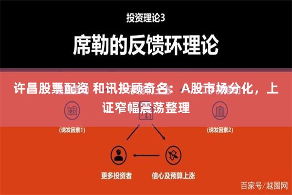 许昌股票配资 和讯投顾奇名：A股市场分化，上证窄幅震荡整理