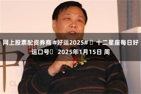 网上股票配资券商 #好运2025# ⭐十二星座每日好运口号⭐ 2025年1月15日 周