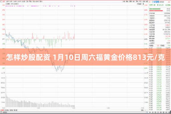 怎样炒股配资 1月10日周六福黄金价格813元/克