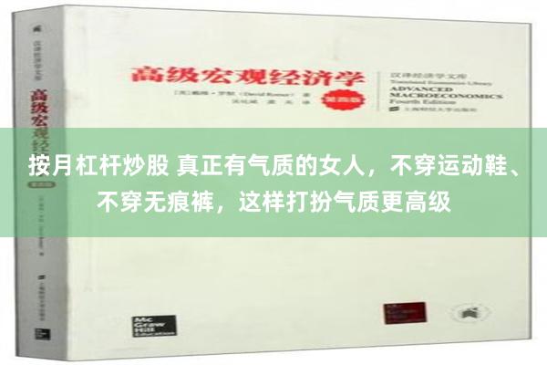 按月杠杆炒股 真正有气质的女人，不穿运动鞋、不穿无痕裤，这样打扮气质更高级