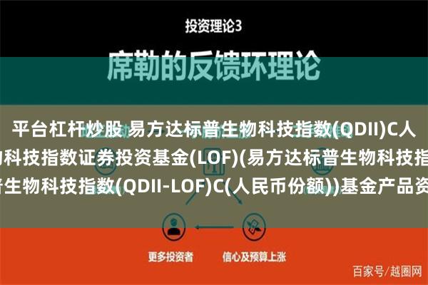 平台杠杆炒股 易方达标普生物科技指数(QDII)C人民币: 易方达标普生物科技指数证券投资基金(LOF)(易方达标普生物科技指数(QDII-LOF)C(人民币份额))基金产品资料概要更新