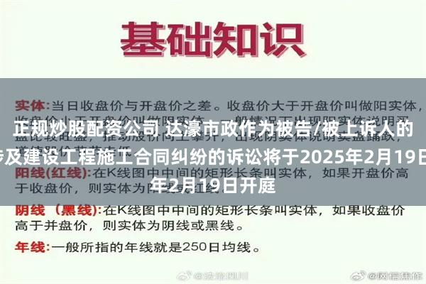 正规炒股配资公司 达濠市政作为被告/被上诉人的1起涉及建设工程施工合同纠纷的诉讼将于2025年2月19日开庭